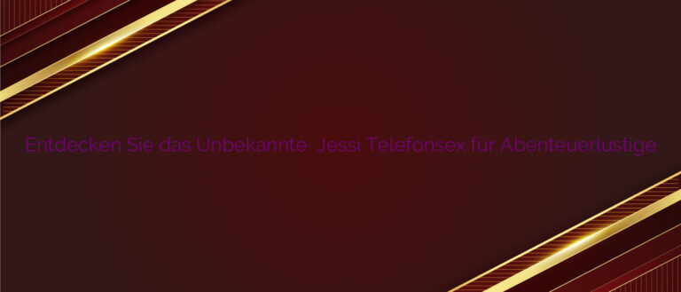 Entdecken Sie das Unbekannte ⭐️ Jessi Telefonsex für Abenteuerlustige