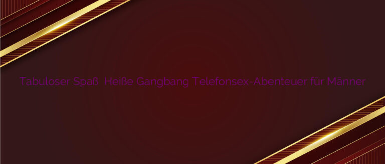 Tabuloser Spaß ⭐️ Heiße Gangbang Telefonsex-Abenteuer für Männer